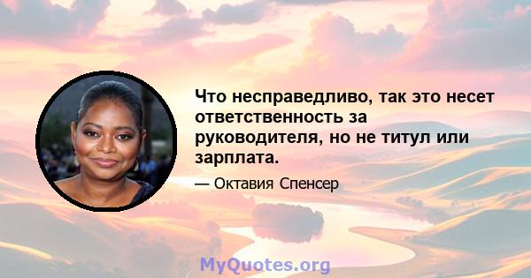 Что несправедливо, так это несет ответственность за руководителя, но не титул или зарплата.