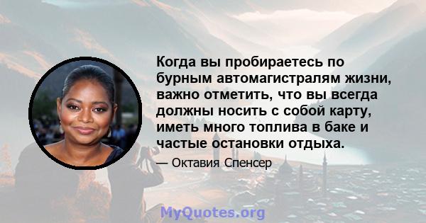 Когда вы пробираетесь по бурным автомагистралям жизни, важно отметить, что вы всегда должны носить с собой карту, иметь много топлива в баке и частые остановки отдыха.