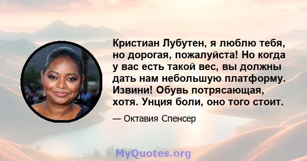 Кристиан Лубутен, я люблю тебя, но дорогая, пожалуйста! Но когда у вас есть такой вес, вы должны дать нам небольшую платформу. Извини! Обувь потрясающая, хотя. Унция боли, оно того стоит.