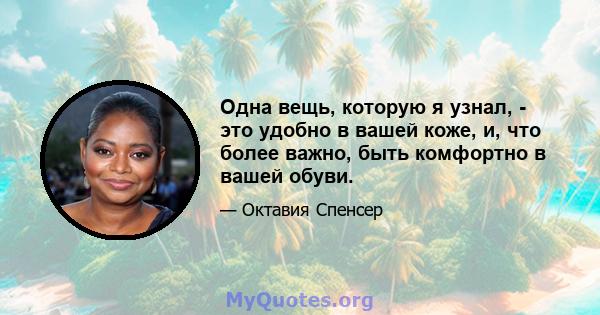 Одна вещь, которую я узнал, - это удобно в вашей коже, и, что более важно, быть комфортно в вашей обуви.