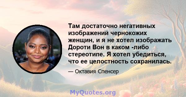 Там достаточно негативных изображений чернокожих женщин, и я не хотел изображать Дороти Вон в каком -либо стереотипе. Я хотел убедиться, что ее целостность сохранилась.