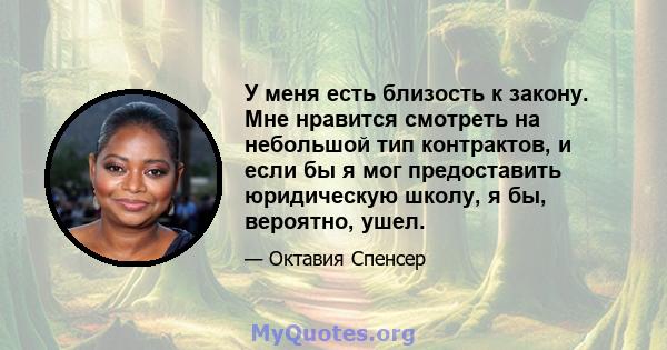 У меня есть близость к закону. Мне нравится смотреть на небольшой тип контрактов, и если бы я мог предоставить юридическую школу, я бы, вероятно, ушел.