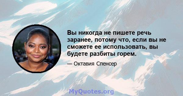 Вы никогда не пишете речь заранее, потому что, если вы не сможете ее использовать, вы будете разбиты горем.