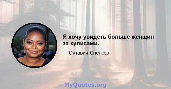 Я хочу увидеть больше женщин за кулисами.