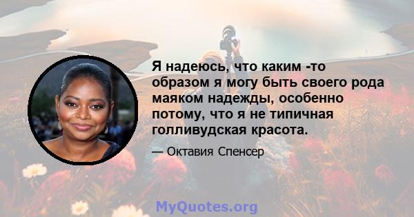 Я надеюсь, что каким -то образом я могу быть своего рода маяком надежды, особенно потому, что я не типичная голливудская красота.