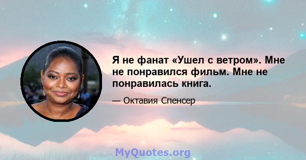 Я не фанат «Ушел с ветром». Мне не понравился фильм. Мне не понравилась книга.