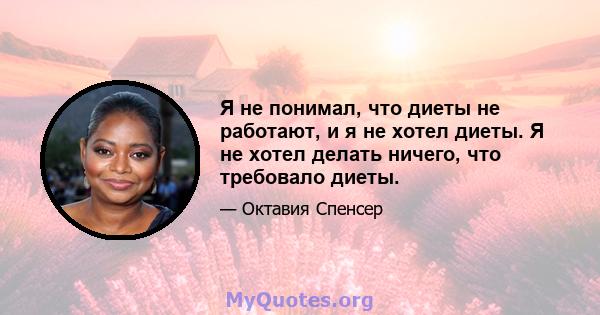 Я не понимал, что диеты не работают, и я не хотел диеты. Я не хотел делать ничего, что требовало диеты.