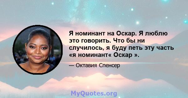 Я номинант на Оскар. Я люблю это говорить. Что бы ни случилось, я буду петь эту часть «я номинант« Оскар ».