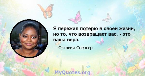 Я пережил потерю в своей жизни, но то, что возвращает вас, - это ваша вера.