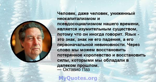 Человек, даже человек, униженный неокапитализмом и псевдосоциализмом нашего времени, является изумительным существом, потому что он иногда говорит. Язык - это знак, знак не его падения, а его первоначальной