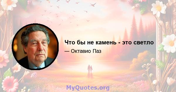 Что бы не камень - это светло