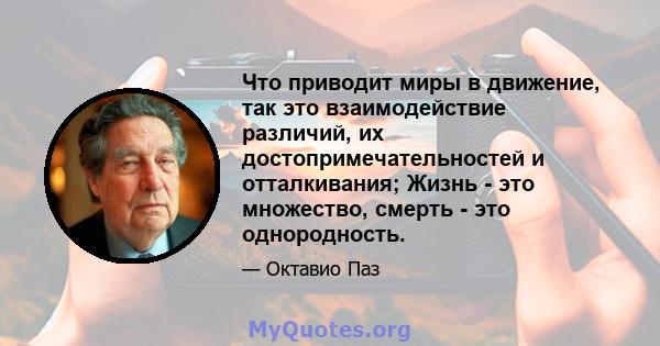 Что приводит миры в движение, так это взаимодействие различий, их достопримечательностей и отталкивания; Жизнь - это множество, смерть - это однородность.