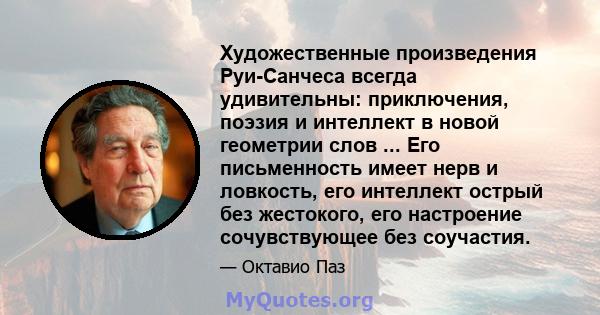 Художественные произведения Руи-Санчеса всегда удивительны: приключения, поэзия и интеллект в новой геометрии слов ... Его письменность имеет нерв и ловкость, его интеллект острый без жестокого, его настроение