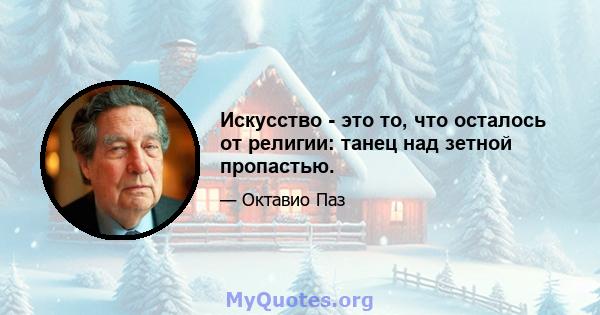 Искусство - это то, что осталось от религии: танец над зетной пропастью.