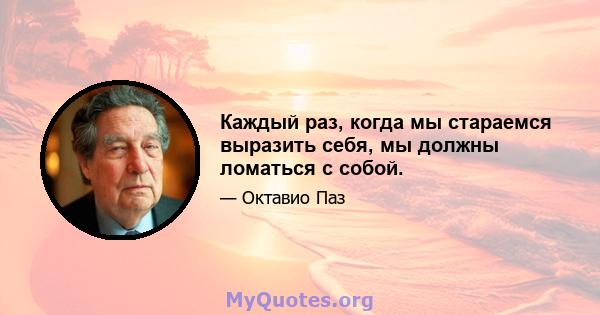 Каждый раз, когда мы стараемся выразить себя, мы должны ломаться с собой.