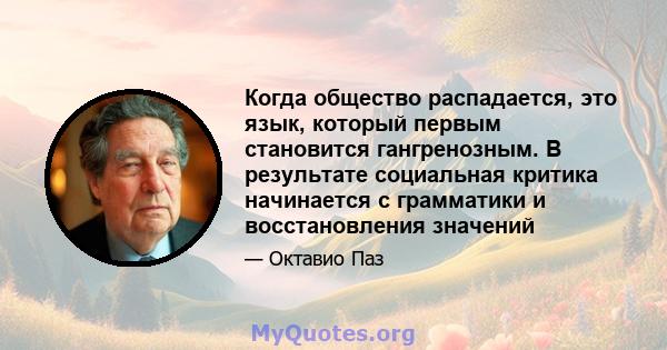 Когда общество распадается, это язык, который первым становится гангренозным. В результате социальная критика начинается с грамматики и восстановления значений