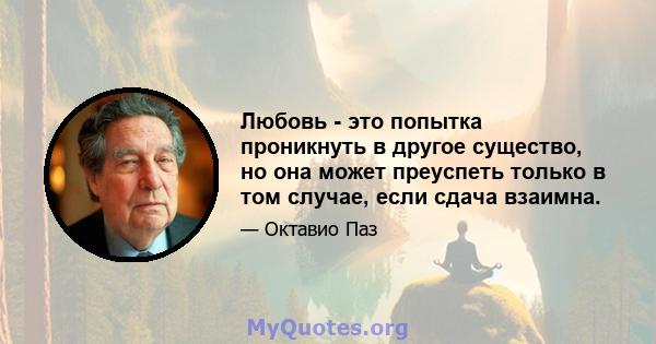 Любовь - это попытка проникнуть в другое существо, но она может преуспеть только в том случае, если сдача взаимна.