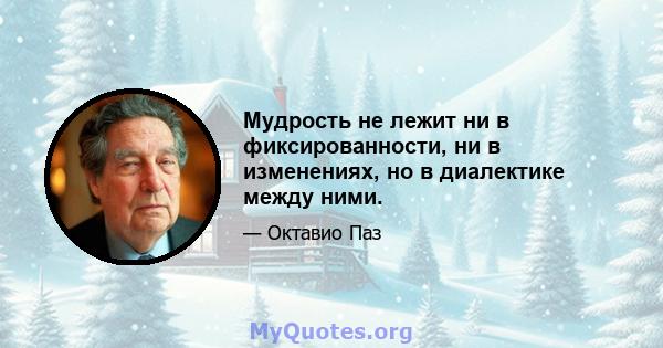 Мудрость не лежит ни в фиксированности, ни в изменениях, но в диалектике между ними.