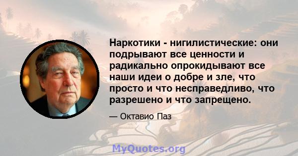 Наркотики - нигилистические: они подрывают все ценности и радикально опрокидывают все наши идеи о добре и зле, что просто и что несправедливо, что разрешено и что запрещено.