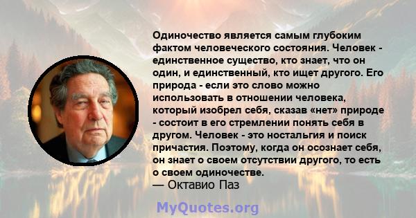 Одиночество является самым глубоким фактом человеческого состояния. Человек - единственное существо, кто знает, что он один, и единственный, кто ищет другого. Его природа - если это слово можно использовать в отношении