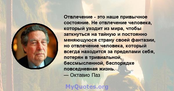 Отвлечение - это наше привычное состояние. Не отвлечение человека, который уходит из мира, чтобы заткнуться на тайную и постоянно меняющуюся страну своей фантазии, но отвлечение человека, который всегда находится за