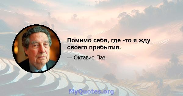 Помимо себя, где -то я жду своего прибытия.