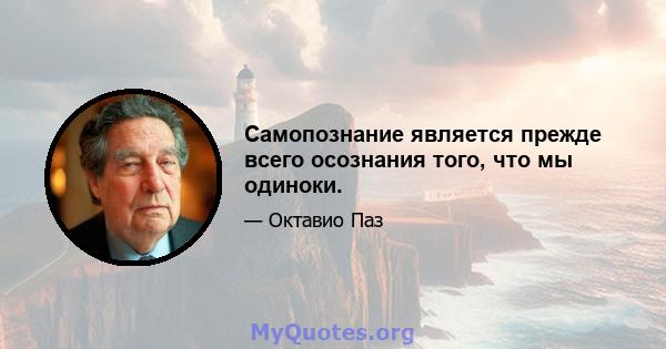 Самопознание является прежде всего осознания того, что мы одиноки.