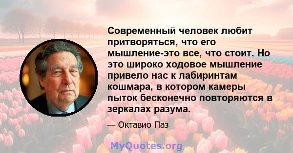 Современный человек любит притворяться, что его мышление-это все, что стоит. Но это широко ходовое мышление привело нас к лабиринтам кошмара, в котором камеры пыток бесконечно повторяются в зеркалах разума.