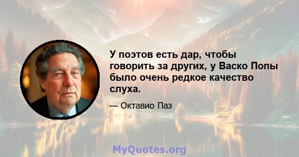 У поэтов есть дар, чтобы говорить за других, у Васко Попы было очень редкое качество слуха.