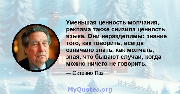 Уменьшая ценность молчания, реклама также снизила ценность языка. Они неразделимы: знание того, как говорить, всегда означало знать, как молчать, зная, что бывают случаи, когда можно ничего не говорить.