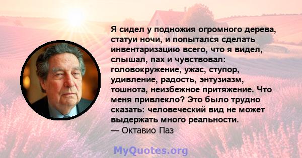 Я сидел у подножия огромного дерева, статуи ночи, и попытался сделать инвентаризацию всего, что я видел, слышал, пах и чувствовал: головокружение, ужас, ступор, удивление, радость, энтузиазм, тошнота, неизбежное