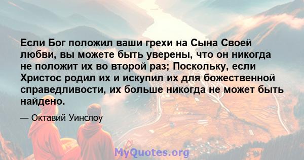 Если Бог положил ваши грехи на Сына Своей любви, вы можете быть уверены, что он никогда не положит их во второй раз; Поскольку, если Христос родил их и искупил их для божественной справедливости, их больше никогда не