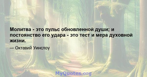 Молитва - это пульс обновленной души; и постоянство его удара - это тест и мера духовной жизни.