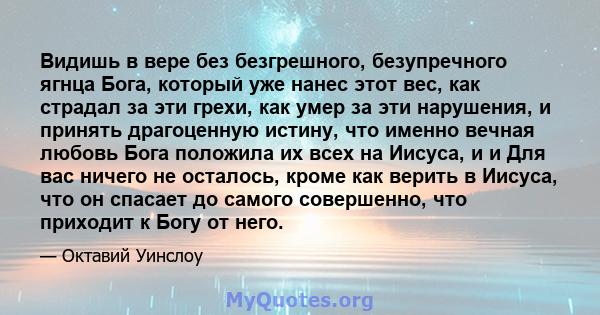 Видишь в вере без безгрешного, безупречного ягнца Бога, который уже нанес этот вес, как страдал за эти грехи, как умер за эти нарушения, и принять драгоценную истину, что именно вечная любовь Бога положила их всех на