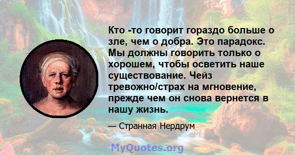 Кто -то говорит гораздо больше о зле, чем о добра. Это парадокс. Мы должны говорить только о хорошем, чтобы осветить наше существование. Чейз тревожно/страх на мгновение, прежде чем он снова вернется в нашу жизнь.