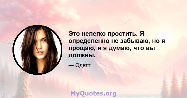 Это нелегко простить. Я определенно не забываю, но я прощаю, и я думаю, что вы должны.