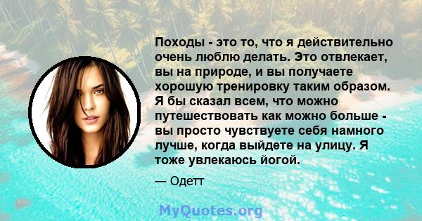 Походы - это то, что я действительно очень люблю делать. Это отвлекает, вы на природе, и вы получаете хорошую тренировку таким образом. Я бы сказал всем, что можно путешествовать как можно больше - вы просто чувствуете