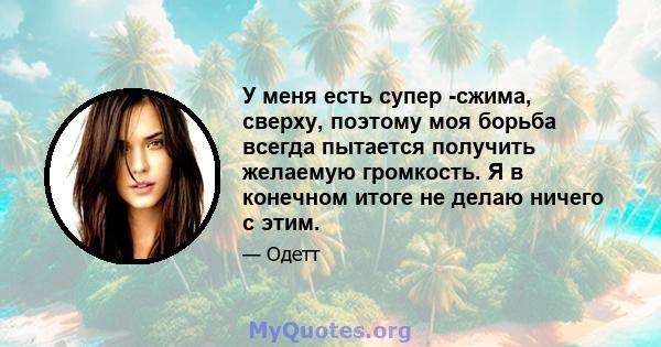 У меня есть супер -сжима, сверху, поэтому моя борьба всегда пытается получить желаемую громкость. Я в конечном итоге не делаю ничего с этим.