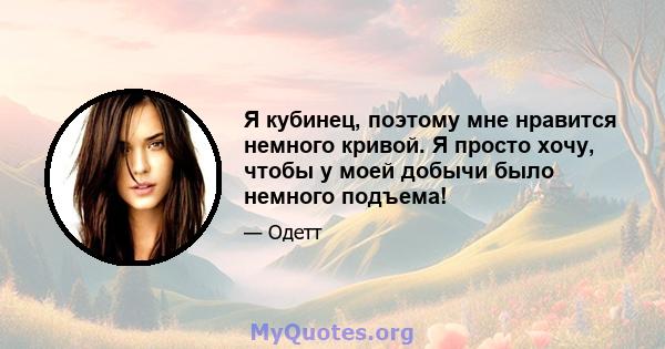 Я кубинец, поэтому мне нравится немного кривой. Я просто хочу, чтобы у моей добычи было немного подъема!