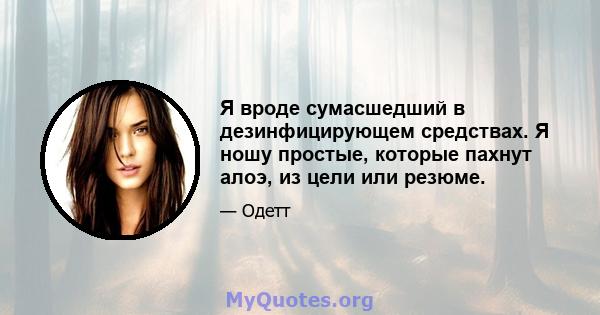 Я вроде сумасшедший в дезинфицирующем средствах. Я ношу простые, которые пахнут алоэ, из цели или резюме.