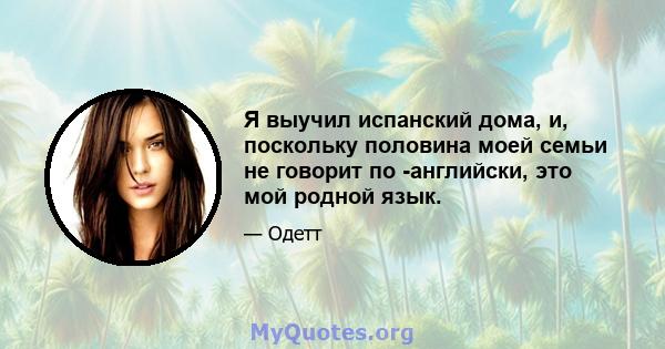 Я выучил испанский дома, и, поскольку половина моей семьи не говорит по -английски, это мой родной язык.