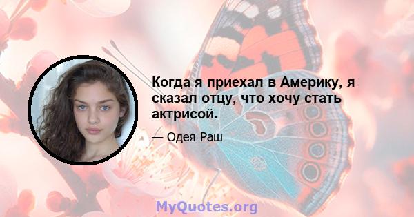 Когда я приехал в Америку, я сказал отцу, что хочу стать актрисой.