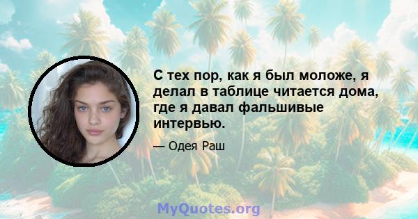 С тех пор, как я был моложе, я делал в таблице читается дома, где я давал фальшивые интервью.