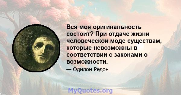 Вся моя оригинальность состоит? При отдаче жизни человеческой моде существам, которые невозможны в соответствии с законами о возможности.