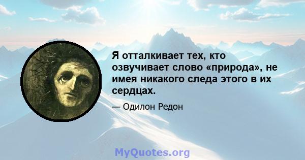 Я отталкивает тех, кто озвучивает слово «природа», не имея никакого следа этого в их сердцах.