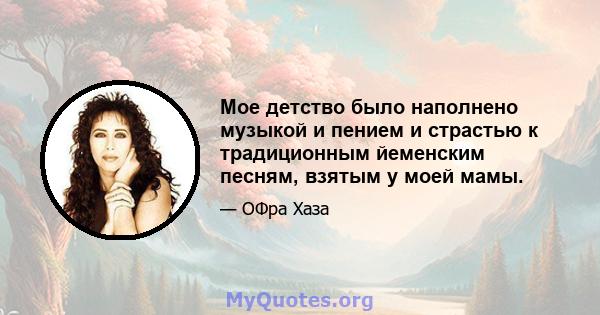 Мое детство было наполнено музыкой и пением и страстью к традиционным йеменским песням, взятым у моей мамы.