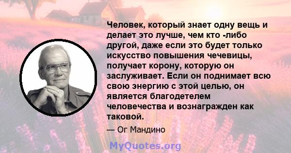 Человек, который знает одну вещь и делает это лучше, чем кто -либо другой, даже если это будет только искусство повышения чечевицы, получает корону, которую он заслуживает. Если он поднимает всю свою энергию с этой