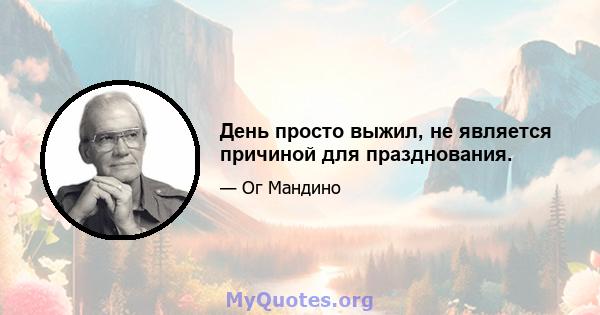 День просто выжил, не является причиной для празднования.