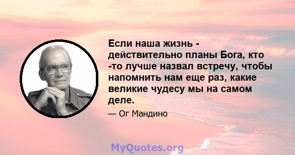 Если наша жизнь - действительно планы Бога, кто -то лучше назвал встречу, чтобы напомнить нам еще раз, какие великие чудесу мы на самом деле.