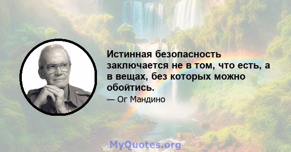 Истинная безопасность заключается не в том, что есть, а в вещах, без которых можно обойтись.